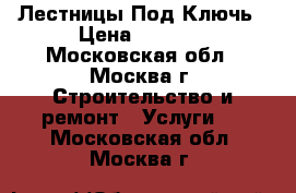 Лестницы Под Ключь › Цена ­ 1 000 - Московская обл., Москва г. Строительство и ремонт » Услуги   . Московская обл.,Москва г.